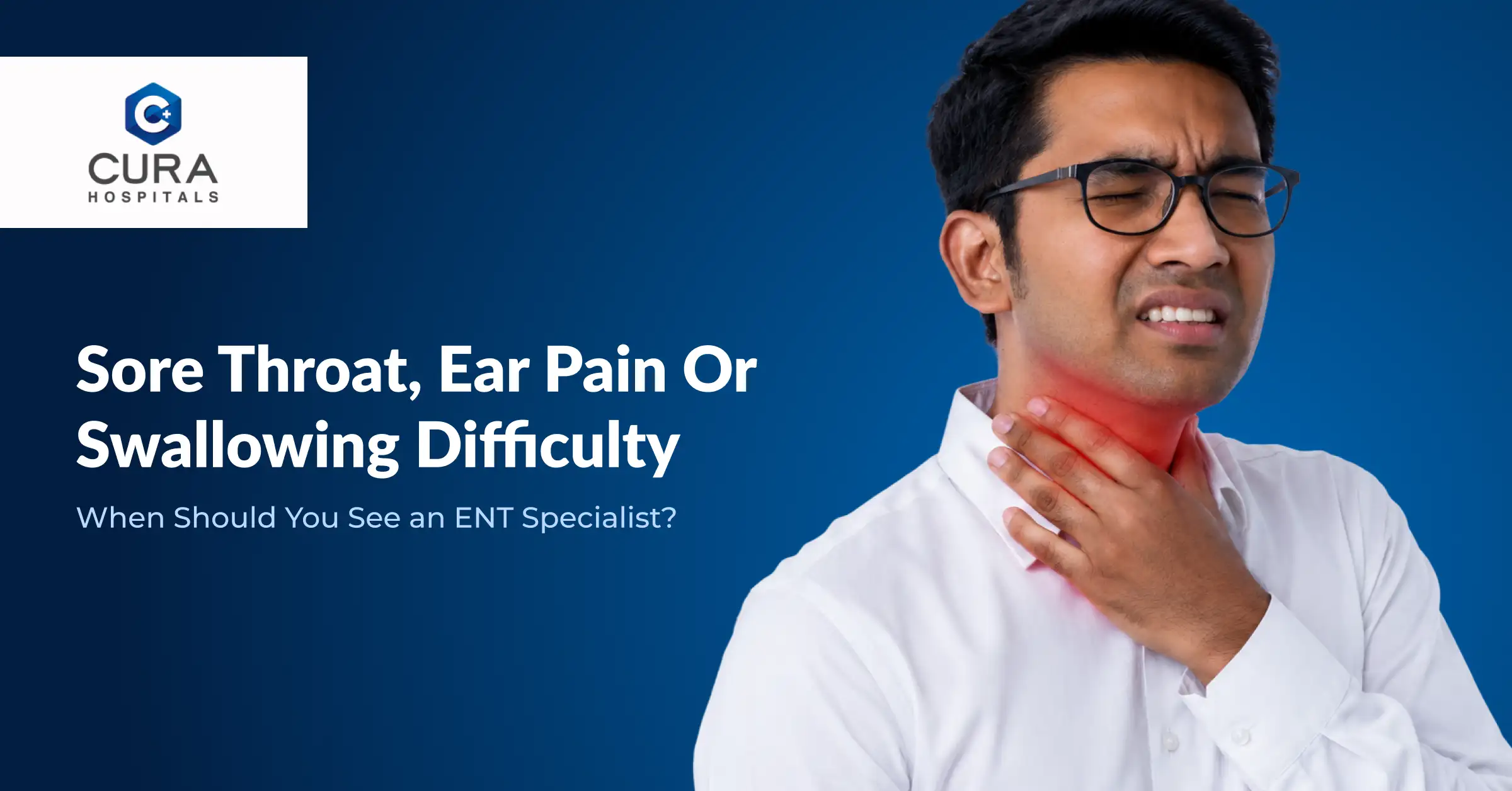 Sore Throat, Ear Pain or Swallowing Difficulty: When Should You See an ENT Specialist?